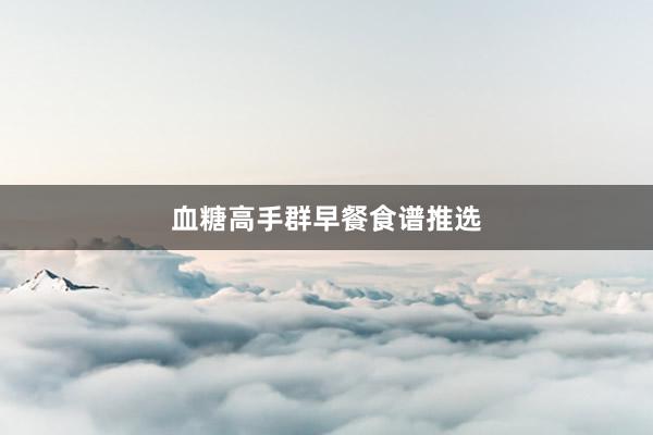 血糖高手群早餐食谱推选